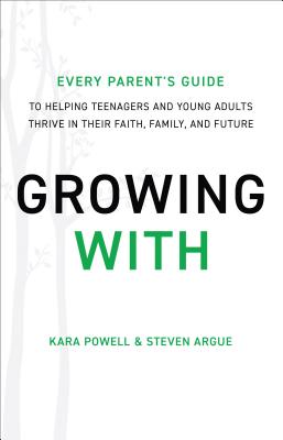 Growing with: Every Parent's Guide to Helping Teenagers and Young Adults Thrive in Their Faith, Family, and Future - Powell, Kara, and Argue, Steven