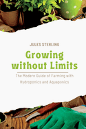 Growing without Limits: The Modern Guide of Farming with Hydroponics and Aquaponics