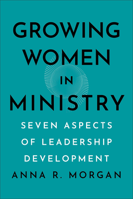 Growing Women in Ministry: Seven Aspects of Leadership Development - Morgan, Anna R