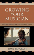 Growing Your Musician: A Practical Guide for Band and Orchestra Parents, Second Edition