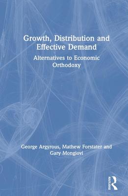 Growth, Distribution and Effective Demand: Alternatives to Economic Orthodoxy - Argyrous, George, and Mongiovi, Gary