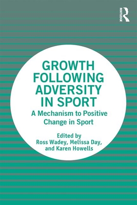 Growth Following Adversity in Sport: A Mechanism to Positive Change - Wadey, Ross (Editor), and Day, Melissa (Editor), and Howells, Karen (Editor)