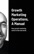 Growth Marketing Operations, A Manual: How to create the right content for growth marketing campaigns.