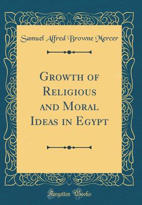 Growth of Religious and Moral Ideas in Egypt (Classic Reprint) - Mercer, Samuel Alfred Browne