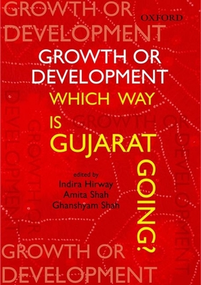 Growth or Development: Which Way is Gujarat Going - Hirway, Indira (Editor), and Shah, Amita (Editor), and Shah, Ghanshyam (Editor)