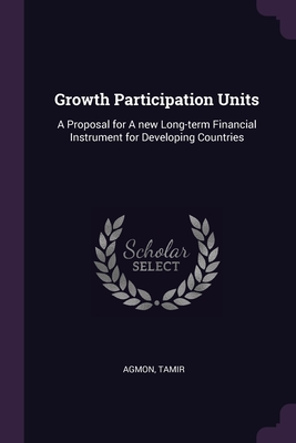 Growth Participation Units: A Proposal for A new Long-term Financial Instrument for Developing Countries - Agmon, Tamir