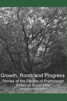 Growth, Roots and Progress: The Stories of the People of Prattsburgh - Katona, Patricia (Photographer), and Mills, Robert M