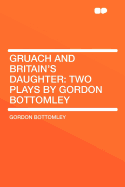 Gruach and Britain's Daughter: Two Plays by Gordon Bottomley