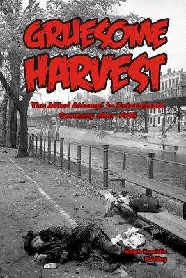 Gruesome Harvest: The Allied Attempt to Exterminate Germany After 1945 - Keeling, Ralph F