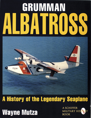 Grumman Albatross: A History of the Legendary Seaplane - Mutza, Wayne