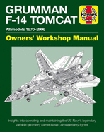 Grumman F-14 Tomcat Owners' Workshop Manual: All Models 1970-2006 - Insights Into Operating and Maintaining the Us Navy's Legendary Variable Geometry Carrier-Based Air Superiority Fighter