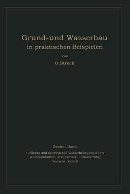 Grund- Und Wasserbau in Praktischen Beispielen: Zweiter Band. Flie?ende Und Schwingende Wasserbewegung, Wehre Wasserauflaufen, Bew?sserung, Entw?sserung Wasserwirtschaft - Streck, Otto