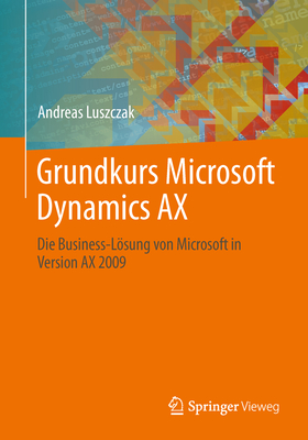 Grundkurs Microsoft Dynamics Ax: Die Business-Losung Von Microsoft in Version Ax 2009 - Luszczak, Andreas