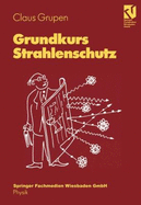 Grundkurs Strahlenschutz: Praxiswissen F?r Den Umgang Mit Radioaktiven Stoffen [Gebundene Ausgabe] Claus Grupen (Autor), U. Werthenbach (Assistent), T. Stroh (Assistent) Strahlenschutzaspekte Umweltaspekte Physikalische Biologischen Grundlagen Ma...