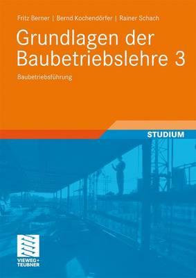 Grundlagen Der Baubetriebslehre 3: Baubetriebsfuhrung - Berner, Fritz (Editor), and Schach, Rainer, and Kochend Rfer, Bernd (Editor)