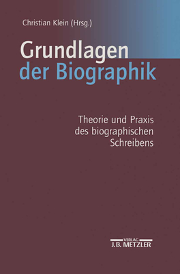 Grundlagen Der Biographik: Theorie Und Praxis Des Biographischen Schreibens - Klein, Christian (Editor)