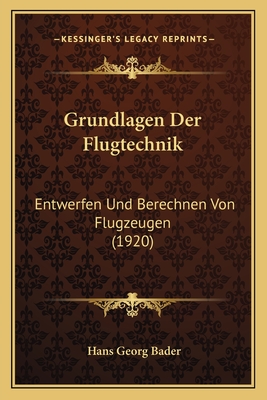 Grundlagen Der Flugtechnik: Entwerfen Und Berechnen Von Flugzeugen (1920) - Bader, Hans Georg