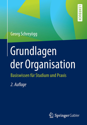 Grundlagen Der Organisation: Basiswissen Fr Studium Und PRAXIS - Schreygg, Georg