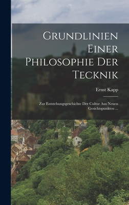 Grundlinien Einer Philosophie Der Tecknik: Zur Entstehungsgeschichte Der Cultur Aus Neuen Gesichtspunkten ... - Kapp, Ernst