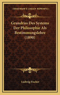 Grundriss Des Systems Der Philosophie ALS Bestimmungslehre (1890)