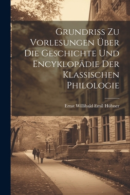 Grundriss Zu Vorlesungen Uber Die Geschichte Und Encyklopadie Der Klassischen Philologie - H?bner, Ernst Willibald Emil