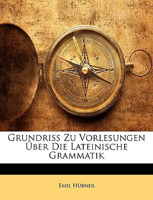 Grundriss Zu Vorlesungen Uber Die Lateinische Grammatik - Hbner, Ernst Willibald Emil, and Hubner, Ernst Willibald Emil