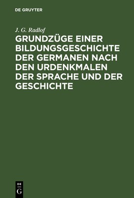 Grundzge Einer Bildungsgeschichte Der Germanen Nach Den Urdenkmalen Der Sprache Und Der Geschichte - Radlof, J G