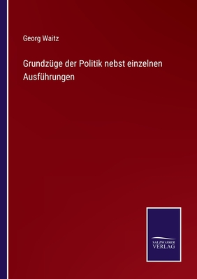 Grundz?ge Der Politik Nebst Einzelnen Ausf?hrungen - Waitz, Georg