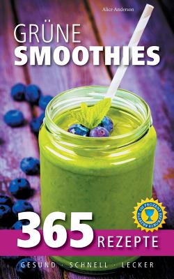 Grune Smoothies: 365 Rezepte - Gesund, Schnell, Lecker - Anderson, Alice