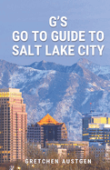 G's GO TO GUIDE to Salt Lake City: A Local's Handbook to Salt Lake's Best Bites, Brews, Beans, Markets, and More