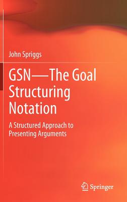 GSN - The Goal Structuring Notation: A Structured Approach to Presenting Arguments - Spriggs, John