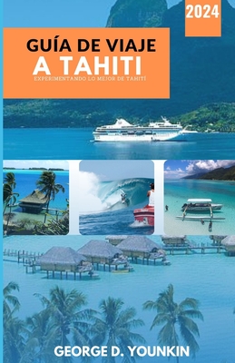 Gua de Viaje a Tahiti 2024: Experimentando lo mejor de Tahit - D Younkin, George