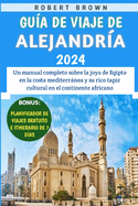 Gua De Viaje De Alejandra 2024: Un manual completo sobre la joya de Egipto en la costa mediterrnea y su rico tapiz cultural en el continente africano