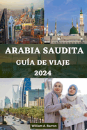 Gua de Viaje de Arabia Saudita: Su compaero de viaje esencial para explorar La Meca, Medina, Riad, Jeddah, Taif, Najran, Abha, Al-Ula, Dammam, el oasis de Al-Ahsa y muchos ms.