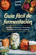 Gua Fcil de Fermentacin: Aprende a Conservar Y Fermentar Alimentos Con Recetas Creativas