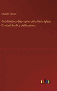 Gua Histrico-Descriptiva de la Santa Iglesia Catedral Baslica de Barcelona