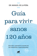 Gua Para Vivir Sanos 120 Aos: Descubre Y Aprende Los Secretos de Los Centenar IOS Y Supercentenarios / Guide to Living Healthily for 120 Years