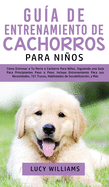 Gu?a de Entrenamiento de Cachorros Para Nios: C?mo Entrenar a Tu Perro o Cachorro para Nios, Siguiendo una Gu?a para Principiantes Paso a Paso: Incluye Entrenamiento para sus Necesidades, 101 Trucos, Habilidades de Sociabilizaci?n, y Ms