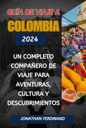 Gu?a de Viaje a Colombia 2024: Un completo compaero de viaje para aventuras, cultura y descubrimientos