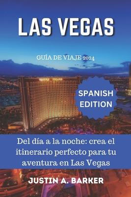 Gu?a de viaje de Las Vegas 2024: Del d?a a la noche: crea el itinerario perfecto para tu aventura en Las Vegas - Barker, Justin A