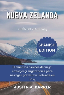 Gu?a de viaje de Nueva Zelanda 2024: Elementos bsicos de viaje: consejos y sugerencias para navegar por Nueva Zelanda en 2024 - Barker, Justin A