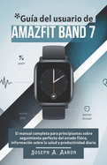 Gu?a del usuario de Amazfit Band 7: El manual completo para principiantes sobre seguimiento perfecto del estado f?sico, informaci?n sobre la salud y productividad diaria