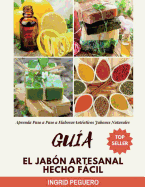 Gu?a El Jab?n Artesanal Hecho Fcil: Aprenda Paso a Paso a Elaborar Aut?nticos Jabones Naturales