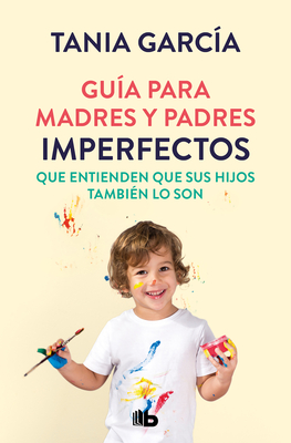 Gu?a Para Madres Y Padres Imperfectos Que Saben Que Sus Hijos Tambi?n Lo Son / Guide for Imperfect Parentswho Know Their Children Are Too - Garc?a, Tania