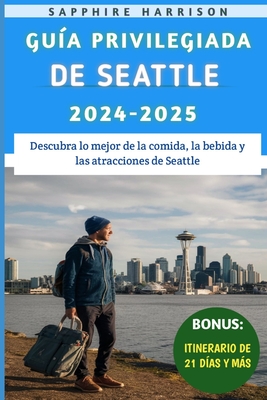 Gu?a Privilegiada De Seattle 2024-2025: Descubra lo mejor de la comida, la bebida y las atracciones de Seattle - Harrison, Sapphire