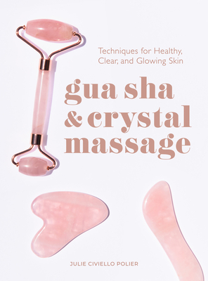 Gua Sha & Crystal Massage: Techniques for Healthy, Clear, and Glowing Skin - Civiello Polier, Julie