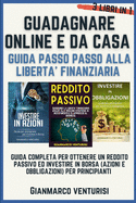 Guadagnare Online E Da Casa - Guida Passo Passo Alla Liberta' Finanziaria: Guida Completa Per Ottenere Un Reddito Passivo Ed Investire in Borsa (Azioni E Obbligazioni) Per Principianti - 3 Libri in 1