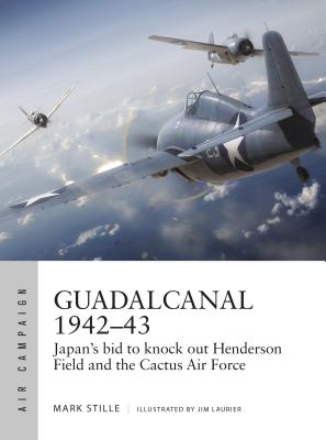 Guadalcanal 1942-43: Japan's Bid to Knock Out Henderson Field and the Cactus Air Force - Stille, Mark