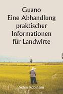 Guano Eine Abhandlung praktischer Informationen f?r Landwirte