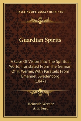 Guardian Spirits: A Case of Vision Into the Spiritual World, Translated from the German of H. Werner, with Parallels from Emanuel Swedenborg (1847) - Werner, Heinrich, and Ford, A E (Translated by)